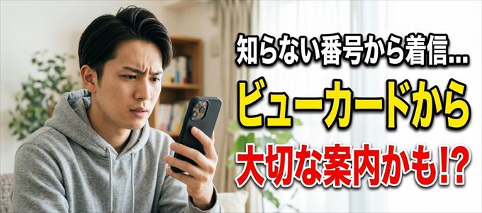 その電話番号はビューカードから大切なお知らせかも？